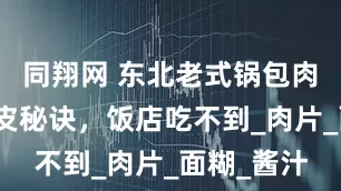 同翔网 东北老式锅包肉！酸甜脆皮秘诀，饭店吃不到_肉片_面糊_酱汁