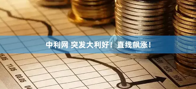 中利网 突发大利好！直线飙涨！