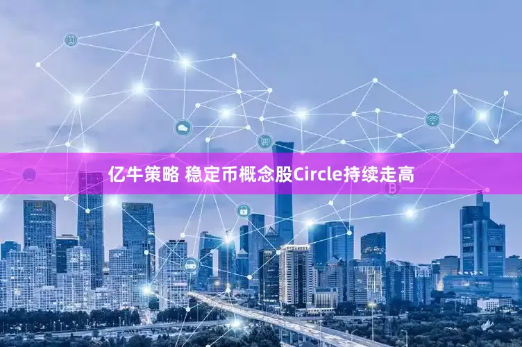 亿牛策略 稳定币概念股Circle持续走高