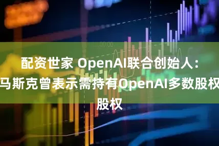 配资世家 OpenAI联合创始人：马斯克曾表示需持有OpenAI多数股权