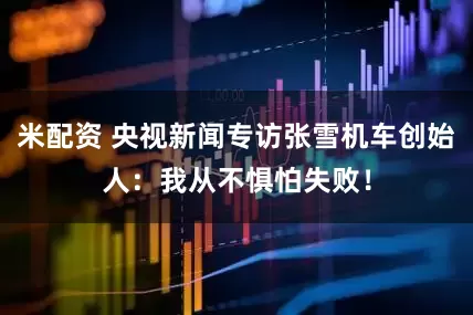 米配资 央视新闻专访张雪机车创始人：我从不惧怕失败！